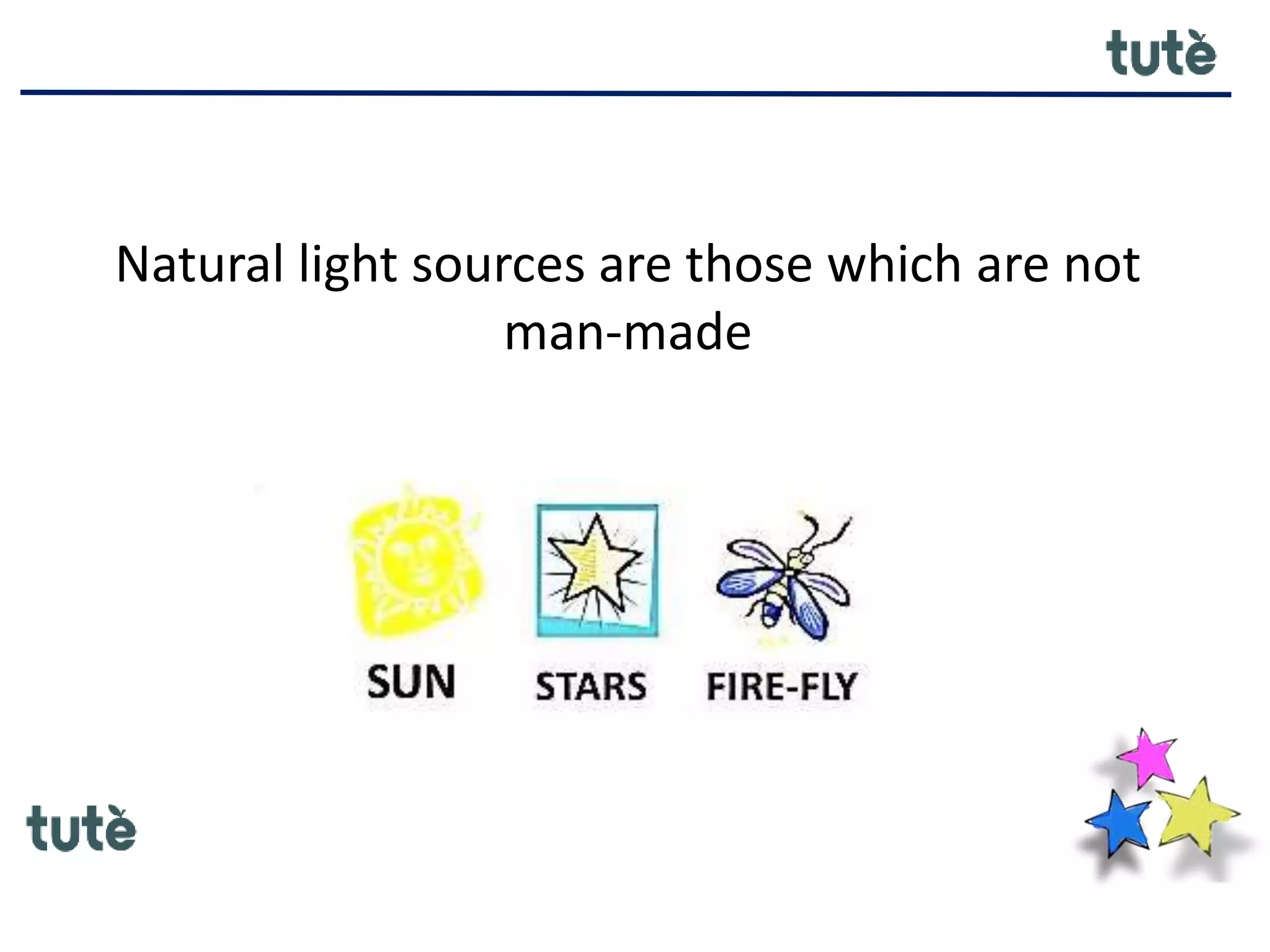Natural light sources are those which are not
man-made
 