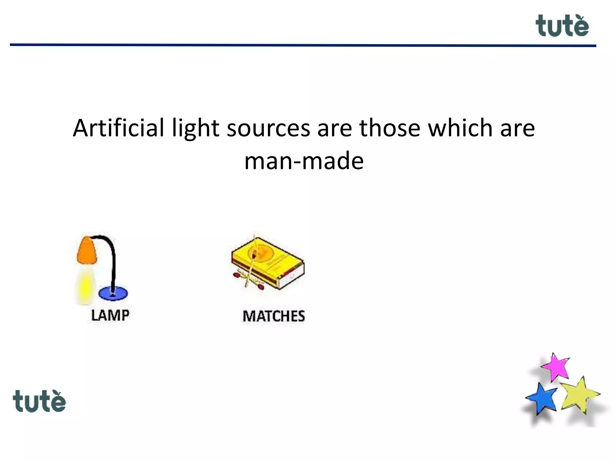Artificial light sources are those which are
man-made
 