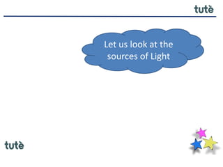 Let us look at the
sources of Light
 