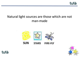Natural light sources are those which are not
man-made
 