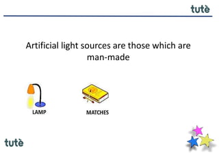 Artificial light sources are those which are
man-made
 
