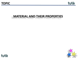 TOPIC
MATERIAL AND THEIR PROPERTIES
 