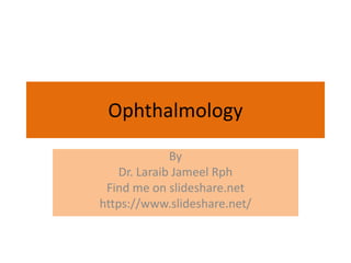 Ophthalmology
By
Dr. Laraib Jameel Rph
Find me on slideshare.net
https://www.slideshare.net/
 