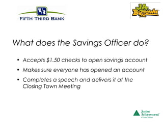 What does the Savings Officer do?
• Accepts $1.50 checks to open savings account
• Makes sure everyone has opened an account
• Completes a speech and delivers it at the
  Closing Town Meeting
 