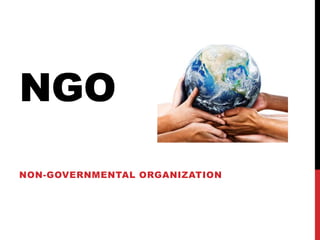 NGO
NON-GOVERNMENTAL ORGANIZATION
 