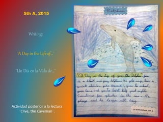 Writing:
¨A Day in the Life of…¨
5th A, 2015
¨Un Día en la Vida de…¨
Actividad posterior a la lectura
¨Clive, the Caveman¨.
 