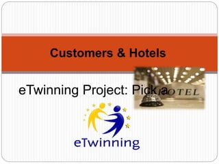eTwinning Project: Pick a
Customers & Hotels
 