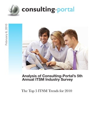 February 8, 2010




                   Analysis of Consulting-Portal’s 5th
                   Annual ITSM Industry Survey


                   The Top 5 ITSM Trends for 2010
 