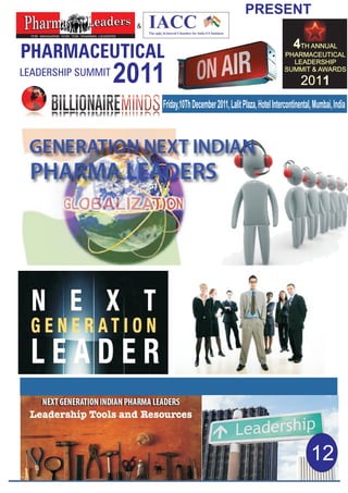 & 
2011 
THE MAGAZINE FOR THE PHARMA LEADERS 
Insights from 40 of the 
Top 100 Companies 
“LIMITLESS 
LEADERSHIP” 
BRINGING TODAY, 
TOMORROW, 
&BEYOND 
PRESENT 
4TH ANNUAL 
PHARMACEUTICAL 
LEADERSHIP 
SUMMIT & AWARDS 
2011 
Friday,10Th December 2011, Lalit Plaza, Hotel Intercontinental, Mumbai, India 
12 
 