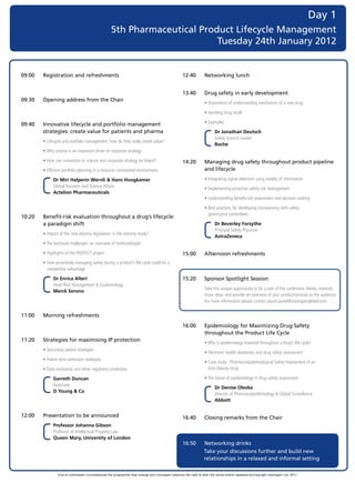 Day 1
                                                        5th Pharmaceutical Product Lifecycle Management
                                                                               Tuesday 24th January 2012

	
    09:00   Registration and refreshments                                                              12:40         Networking lunch


                                                                                                       13.40         Drug safety in early development
    09:30   Opening address from the Chair
                                                                                                       	            •		mportance	of	understanding	mechanism	of	a	new	drug	
                                                                                                                       I

                                                                                                       	            •		 voiding	drug	recall
                                                                                                                       A

    09:40   Innovative lifecycle and portfolio management                                              	            •		 xamples
                                                                                                                       E
            strategies: create value for patients and pharma                                                                Dr Jonathan Deutsch
                                                                                                                            Safety	Science	Leader	
    	      •		 ifecycle	and	portfolio	management:	how	do	they	really	create	value?
              L
                                                                                                                            Roche
    	      •		 hy	science	is	an	important	driver	of	corporate	strategy
              W

    	      •		 ow	can	innovation	in	science	and	corporate	strategy	be	linked?
              H                                                                                        14:20         Managing drug safety throughout product pipeline
    	      •		 fficient	portfolio	planning	in	a	resource	constrained	environment
              E                                                                                                      and lifecycle
                  Dr Miri Halperin Wernli & Hans Hoogkamer                                             	             •	Integrating	signal	detection	using	totality	of	information
                  Global	Business	and	Science	Affairs	                                                 	             •	Implementing	proactive	safety	risk	management
                  Actelion Pharmaceuticals
                                                                                                       	             •	Understanding	benefit-risk	assessment	and	decision	making

                                                                                                       	             •		 est	practices	for	developing	transparency	with	safety		
                                                                                                                       B
                                                                                                                       governance	committees	
    10:20   Benefit-risk evaluation throughout a drug’s lifecycle:
            a paradigm shift                                                                                                Dr Beverley Forsythe
                                                                                                                            Principal	Safety	Physician	
    	      •		mpact	of	the	new	pharma	legislation:	is	the	industry	ready?
              I
                                                                                                                            AstraZeneca
    	      •		 he	technical	challenges:	an	overview	of	methodologies
              T

    	      •		 ighlights	of	the	PROTECT	project
              H                                                                                        15:00         Afternoon refreshments
    	      •		 ow	proactively	managing	safety	during	a	product’s	life	cycle	could	be	a	
              H
              competitive	advantage

                  Dr Enrica Alteri                                                                     15:20         Sponsor Spotlight Session
                  Head	Risk	Management	&	Epidemiology	
                                                                                                       	            T
                                                                                                                     	 ake	this	unique	opportunity	to	be	a	part	of	the	conference	theme,	network,	
                  Merck Serono
                                                                                                                     share	ideas	and	provide	an	overview	of	your	product/services	to	the	audience.	
                                                                                                                     For	more	information	please	contact	piyush.patel@visiongainglobal.com


    11:00   Morning refreshments
                                                                                                       16:00         Epidemiology for Maximizing Drug Safety
                                                                                                                     throughout the Product Life Cycle
    11:20   Strategies for maximising IP protection                                                    	             •	Why	is	epidemiology	essential	throughout	a	drug’s	life	cycle?
    	      •		 econdary	patent	strategies
              S
                                                                                                       	             •	Electronic	health	databases	and	drug	safety	assessment
    	      •		 atent	term	extension	strategies
              P
                                                                                                       	             •		 ase	study:		Pharmacoepidemiological	Safety	Assessment	of	an		
                                                                                                                       C
    	      •		 ata	exclusivity	and	other	regulatory	protection
              D                                                                                                        Anti-Obesity	Drug

                  Garreth Duncan                                                                       	             •	The	future	of	epidemiology	in	drug	safety	assessment
                  Associate	
                                                                                                                            Dr Denise Oleske
                  D Young & Co
                                                                                                                            Director	of	Pharmacoepidemiology	&	Global	Surveillance	
                                                                                                                            Abbott


    12:00   Presentation to be announced                                                               16:40         Closing remarks from the Chair
                  Professor Johanna Gibson
                  Professor	of	Intellectual	Property	Law	
                  Queen Mary, University of London
                                                                                                       16:50         Networking drinks
                                                                                                                     Take your discussions further and build new
                                                                                                                     relationships in a relaxed and informal setting

                     Due to unforeseen circumstances the programme may change and visiongain reserves the right to alter the venue and/or speakers c Copyright visiongain Ltd, 2011
 