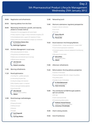 Day 2
                                                    5th Pharmaceutical Product Lifecycle Management
                                                                       Wednesday 25th January 2012


09:00   Registration and refreshments                                             12:40   Networking lunch

09:30   Opening address from the Chair
                                                                                  13:40   Electronic submissions: regulatory perpspective
                                                                                  	      •		 pdate	on	electronic	submissions
                                                                                            U
09:40   Maximising introduction, growth, and maturity
        phases to increase revenue                                                	      •		 se	of	eCTD
                                                                                            U

	      •		mportance	of	an	early	engagement	with	opinion	leaders
          I                                                                       	     •		 ase	study
                                                                                            C

	      •		 roduct	uniqueness	as	trigger	to	revenue	maximization	throughout	LCM
          P                                                                                     Remco Munnik
                                                                                                RPN	Regulatory	
	      •		 linical	development	plan	to	support	LCM:	importance	of	choices
          C
                                                                                                Pharma Net
	      •		 aking	market	access	and	reimbursement	strategies	into	consideration
          T

              Dr Christiano Pereira Silva
                                                                                  14:20   Brand extension into Emerging Markets
              Global	Marketing	
              Boehringer Ingelheim                                                	      •		 merging	Markets	–	strategic	opportunity	but	a	crowded	market
                                                                                            E

                                                                                  	      •		 ross	functional	organisational	considerations
                                                                                            C
10:20   Portfolio Management: crucial areas
                                                                                  	      •		 oordinated	regulatory,	commercial,	development	&	manufacturing	
                                                                                            C
	      •		 he	varying	requirements	for	industry
          T                                                                                 strategies

	      •		 rug	discovery	and	development	phases
          D                                                                       	      •		 ld	products	for	new	markets
                                                                                            O

	      •		 arket	access	and	commercial	route	of	new	drugs
          M                                                                                     Bill Griffiths
                                                                                                DVP,	Regulatory	Affairs	
	      •		 ffective	resource	optimisation.
          E
                                                                                                Abbott
              John Bennett
              Consultant	
              Harpum consulting                                                   15:00   Afternoon refreshments


11:00   Morning refreshments
                                                                                  15:20   Reformulation: the drug delivery perspective
                                                                                  	      •		 verview	of	reformulation
                                                                                            O
11:20   Brand optimisation
                                                                                  	      •		mproving	therapeutic	effect	with	a	change	in	drug	delivery
                                                                                            I
	      •		 ist	things	first	–	portfolio	optimisation
          F
                                                                                  	      •		 rug	delivery	options
                                                                                            D
	      •		 nderstanding	the	patient	flow
          U
                                                                                  	     •		 xamples	of	cases	of	reformulation
                                                                                            E
	      •		 inking	the	strategy	to	the	investment
          L
                                                                                                Dr Afzal Mohammed
	      •		 hy	competitive	analysis	is	so	important
          W
                                                                                                Lecturer	in	Pharmaceutics	
	      •		 ow	to	create	good	marketing	objectives
          H                                                                                     Aston University

	      •		 ow	to	look	at	ROI
          H

              Ollie Mitchell                                                      16:00   The contribution to PLM through academic
              Head	of	Customer	Excellence	                                                spin-out activities
              Abbott
                                                                                  	      •		 TC	field
                                                                                            O

                                                                                  	      •		 eneric	pharmaceutical	field
                                                                                            G
12:00   Brand leverage methodologies
                                                                                  	      •		P	protected	drug	delivery	systems
                                                                                            I
	      •		 verview
          O
                                                                                                Professor Howard Stevens
	     •		 reparing	the	product
          P
                                                                                                Professor	of	Exploratory	Drug	Delivery	
	      •		 efining	the	brand
          D                                                                                     University of Strathclyde
	      •		 esources
          R

	      •		 xamples
          E                                                                       16:40   Chair’s closing remarks
              Paul Fitzgerald
              Director	
              Syntropy Medica                                                     16:50   End of Conference
 