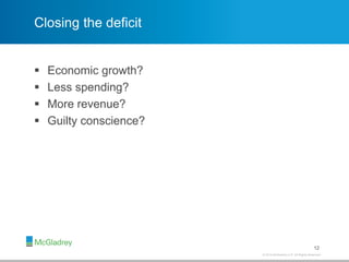 © 2012 McGladrey LLP. All Rights Reserved.© 2014 McGladrey LLP. All Rights Reserved.
Closing the deficit
 Economic growth?
 Less spending?
 More revenue?
 Guilty conscience?
12
 