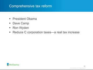 © 2012 McGladrey LLP. All Rights Reserved.© 2014 McGladrey LLP. All Rights Reserved.
Comprehensive tax reform
 President Obama
 Dave Camp
 Ron Wyden
 Reduce C corporation taxes—a real tax increase
13
 