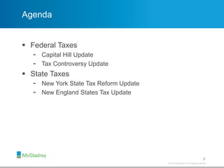 © 2012 McGladrey LLP. All Rights Reserved.© 2014 McGladrey LLP. All Rights Reserved.
Agenda
 Federal Taxes
- Capital Hill Update
- Tax Controversy Update
 State Taxes
- New York State Tax Reform Update
- New England States Tax Update
3
 