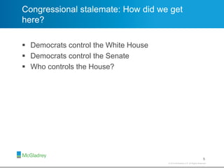 © 2012 McGladrey LLP. All Rights Reserved.© 2014 McGladrey LLP. All Rights Reserved.
Congressional stalemate: How did we get
here?
 Democrats control the White House
 Democrats control the Senate
 Who controls the House?
5
 