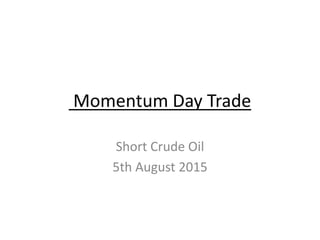Momentum Day Trade
Short Crude Oil
5th August 2015
 