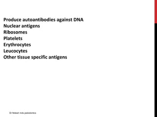 Produce autoantibodies against DNA
Nuclear antigens
Ribosomes
Platelets
Erythrocytes
Leucocytes
Other tissue specific antigens
Dr Nidesh mds pedodontics
 