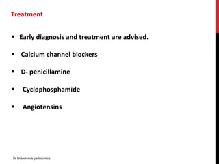  Early diagnosis and treatment are advised.
 Calcium channel blockers
 D- penicillamine
 Cyclophosphamide
 Angiotensins
Treatment
Dr Nidesh mds pedodontics
 