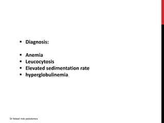  Diagnosis:
 Anemia
 Leucocytosis
 Elevated sedimentation rate
 hyperglobulinemia
Dr Nidesh mds pedodontics
 