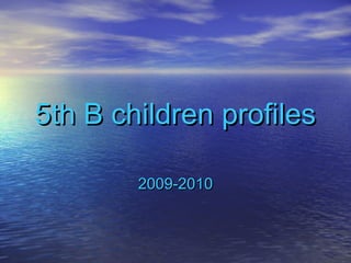 5th B children profiles5th B children profiles
2009-20102009-2010
 