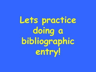 Lets practice doing a bibliographic entry! 