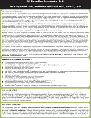 CONFERENCE INTRODUCTION:-
The biosimilar industry had a tough 2013 driven by the Indian economy having to experience one of its most turbulent times. Indian bio-pharma sector decelerated
to 5.2 per cent in 2013 from an average growth of 12 percent in the previous year. Adverse policy moves like the foreign direct investment (FDI), drug pricing,
clinical trials and compulsory licensing made the matters worse. An overactive US FDA hauled up several leading Indian pharma companies for non-compliance. All
these negative developments together turned 2013 into an 'Annus Horribilis’ for the Indian bio-pharma sector. The global biosimilars market is expected to be worth
$19.4 billion by 2014, growing at a Annual Growth Rate (CAGR) of 89.1% from 2009 to 2014.The American products Follow-on protein market (including North
America and Latin America) is expected to account for nearly 35.3% of the total income in 2014. By 2015, the sales of biosimilars is expected to hit USD 3.7bn, a
near exponential increase from USD 378 million back in 2011.
There are currently more than 80 biosimilars under development worldwide and this market could potentially become the only fastest-growing biologics sector by
2020. So, where did all this momentum come from? Why does biosimilars suddenly display an accelerated growth potential? And how have market dynamics
received and encouraged this growth? If Indian biopharmaceutical players are to compete effectively on the global scale and capture 10% of the global biosimilars
market by 2020, India’s private sector will have to invest a considerable amount of capital in building the necessary manufacturing capacity and skills base. At the
same time, the Government of India will also have to provide the necessary enabling environment. India’s biopharma sector consists primarily of monoclonal
antibodies, vaccines, recombinant proteins and diagnostics, and the guidelines for biosimilars are already in place.
Almost 50 biosimilars have already reached the Indian market, and they are sold at discounts of as much as 85%, putting them within reach of the masses. Demand
seems likely to grow considerably, as India becomes more affluent. US investment bank Goldman Sachs estimates that the number of Indians with annual incomes
of between $6,000 and $30,000 may increase by 250-300 million during the next decade alone. The global biosimilars market has even more potential for the most
efficient Indian biosimilars manufacturers, as the market will be characterised by price competition, even when there are only a less number of rival products. It is
said, the manufacturers of branded products are likely to use second-generation products with more convenient administration schedules as a means of defending
their territory. Few of these manufacturers may also try to crowd out the competition by producing their own biosimilars. So the competition is likely to be intense.
One of the most critical problem faced in India is the inaccessibility to healthcare. To address this issue, the government needs to not only relook at its public health
policy but also bring in various regulatory reforms including a smarter approval of pathway that cuts the cost of drug development to allow affordable innovations.
Regulatory reforms also need to address issues related to intellectual property and also clinical trials. Use of technology for procurement and distribution will also
enable better access to the drugs
This conference will bring together top pharmaceutical, biotechnology and regulatory representatives under one roof that will address the key issues of the industry.
Hence, this 5th Biosimilars Congregation 2014 will look at the multiple facets of biosimilars, ranging from the evolving regulatory landscape and challenges in clinical
development, to the legal and economic aspects. This Biosimilars conference will focus on multiple aspects of biosimilar product development to successfully deliver
safe, biosimilar products to the marketplace. By attending this conference you will gain a comprehensive outlook on the key issues surrounding biosimilars. This
event will provide an important platform for Biosimilars stakeholders to discuss and share best practices in expediting Biosimilars development.
It gives me great pleasure in welcoming all of you to the Virtue Insight’s 5th Biosimilars Congregation 2014. I wish and pray that all our efforts will be
beneficial to our industries folks at large.
WHY SHOULD YOU ATTEND:-
broader scope bringing the whole communications value chain together?
dedicated networking drinks time,meet the leading international vendors
Expand your knowledge
Get more from the event, with a Enjoy and make the best out
of our showcasing the products of tomorrow in the co-located
exhibition. of the latest business models and strategies in the high-level conference. Whether you are on the branded
or generic side, you cannot afford to miss this opportunity to benchmark your tactics and strategies against the industry leaders who will be the
first to traverse the pathway. Devise an immediate action plan for your biosimilar prosecution and litigation strategies in light of the barriers to
entry, research and development costs, and regulatory hurdles, which are balanced against an enormous potential for increased profit margin
KEY THEMES DISCUSSED AT THIS SUMMIT:-
•
•
•
•
•
•
•
•
•
•
•
•
•
•
•
•
•
•
•
Commercialization and development strategies to gain a competitive advantage
Calculating possible revenue streams from biosimilar production
How should the pharma and generics industries approach the quickly emerging and developing biosimilar market?
What is the future of next generation Biosimilars?
The commercial challenges and opportunities to develop Biosimilars
The growing importance of biobetters over biosimilars
Gain in-depth knowledge on role of technology transfer - How does this affect market access?
How do policy makers shaping the contours of this new generic frontier, what implications they have for present biologic drug development & patent protection?
Next generation monoclonal antibody development and clinical challenges faced with biosimilar drug development
Technical case study for analytical and clinical comparability strategies
The Legal/IP for Biosimlars
How to maximise strategic partnerships to enter into the biosimlar market
New frontiers in cell line development and opportunities in biosimilars
How to reach the target audience more effectively and quickly.
Evaluating the key criteria that has to be considered to gain speedy entry into Biosimilar market
How global pharmaceutical market is turning to be more specialized & precise?
Identifying the experience on follow on biologics, generics and biosimilars has been so far
Gain up to date insight about the regulatory landscape and how it is effecting the industry
Boost your industry knowledge and relationships by networking and learning from key industry and academic leaders
WHO SHOULD ATTEND:-
CSOs, CMOs, Vice Presidents, Presidents, Heads, Directors, Team Leaders, and Senior Scientists from the following roles:
Biopharmaceuticals/ Biotherapeutics, Follow on Biologics/Follow on Proteins, Biologics/Biotechnology/ Biogenerics, Legal Affairs, Intellectual
Property, Health Economics, Pricing and Reimbursement, Clinical Immunology, Principal Scientist, Chief Scientific Officer, Process Control and
Analytical Technologies, Analytical Characterisation, Regulatory Compliance, Pharmacovigilance, Drug Safety & Risk Management, Quality Affairs/
Quality Control, New Product Development, Process Science, Portfolio Management, Research & Development, Business Development, Business
Operations, Scientific Affairs, Commercial Affairs
5th Biosimilars Congregation 2014
10th September 2014, Kohinoor Continental Hotel, Mumbai, India
 