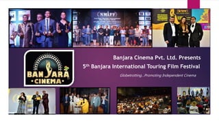 Banjara Cinema Pvt. Ltd. Presents
5th Banjara International Touring Film Festival
Globetrotting…Promoting Independent Cinema
 