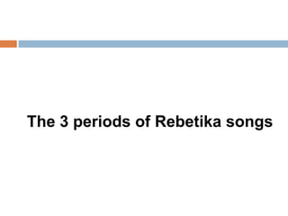 The 3 periods of Rebetika songs
 