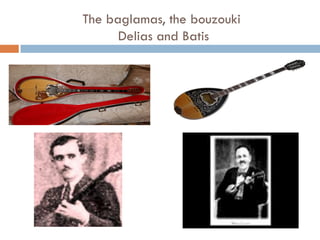 The baglamas, the bouzouki
Delias and Batis
 