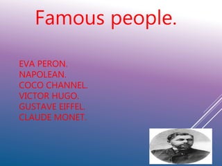 EVA PERON.
NAPOLEAN.
COCO CHANNEL.
VICTOR HUGO.
GUSTAVE EIFFEL.
CLAUDE MONET.
Famous people.
 