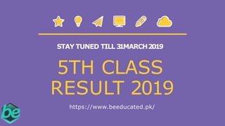 5TH CLASS
RESULT 2019
https://www.beeducated.pk/
STAY TUNED TILL 31MARCH2019
 