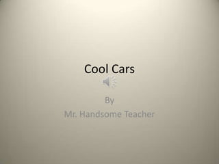 Cool Cars

         By
Mr. Handsome Teacher
 