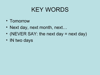 KEY WORDS Tomorrow Next day, next month, next… (NEVER SAY: the next day = next day) IN two days 