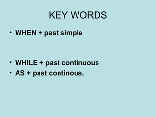 KEY WORDS WHEN + past simple WHILE + past continuous AS + past continous.  