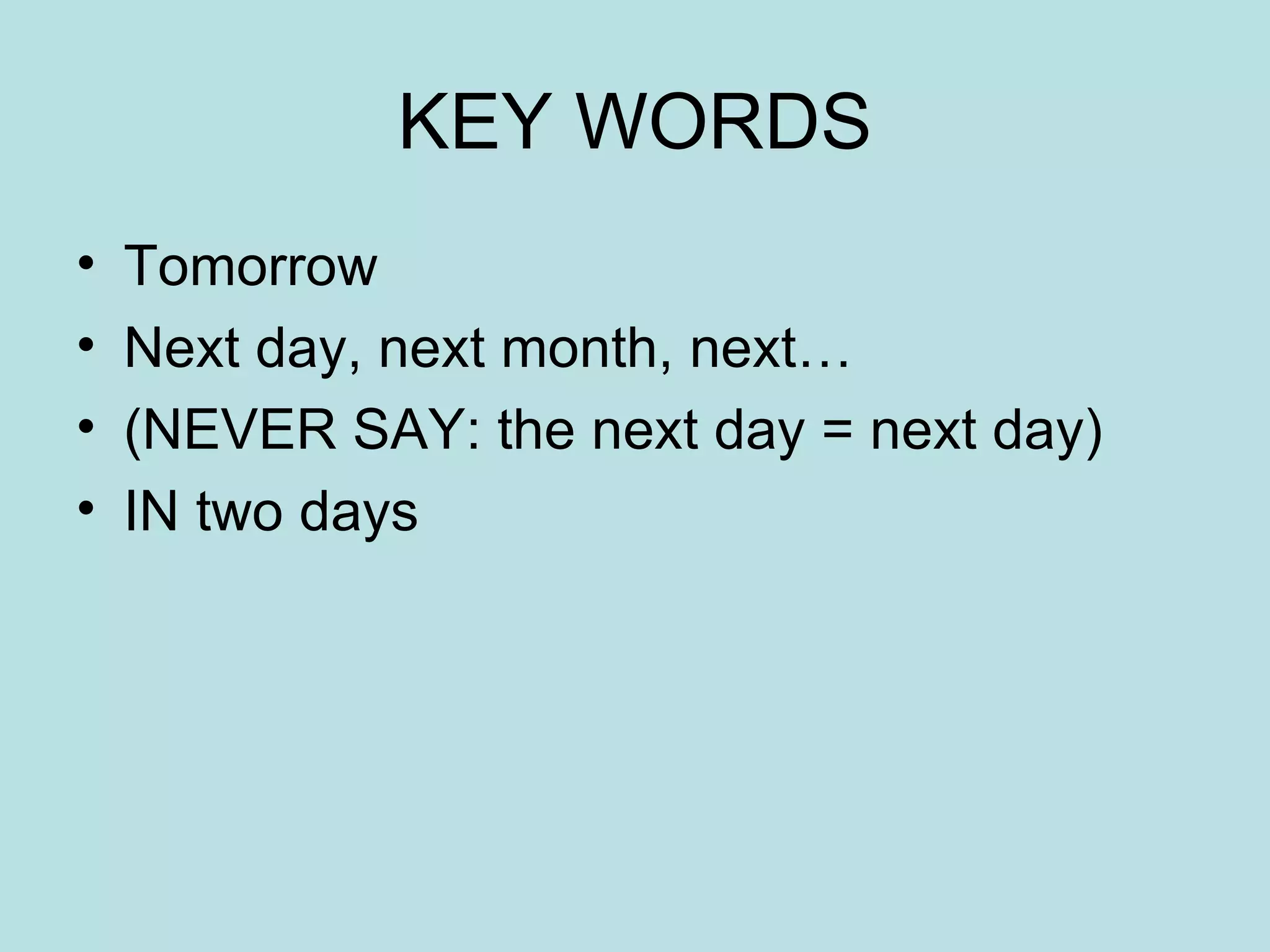KEY WORDS Tomorrow Next day, next month, next… (NEVER SAY: the next day = next day) IN two days 