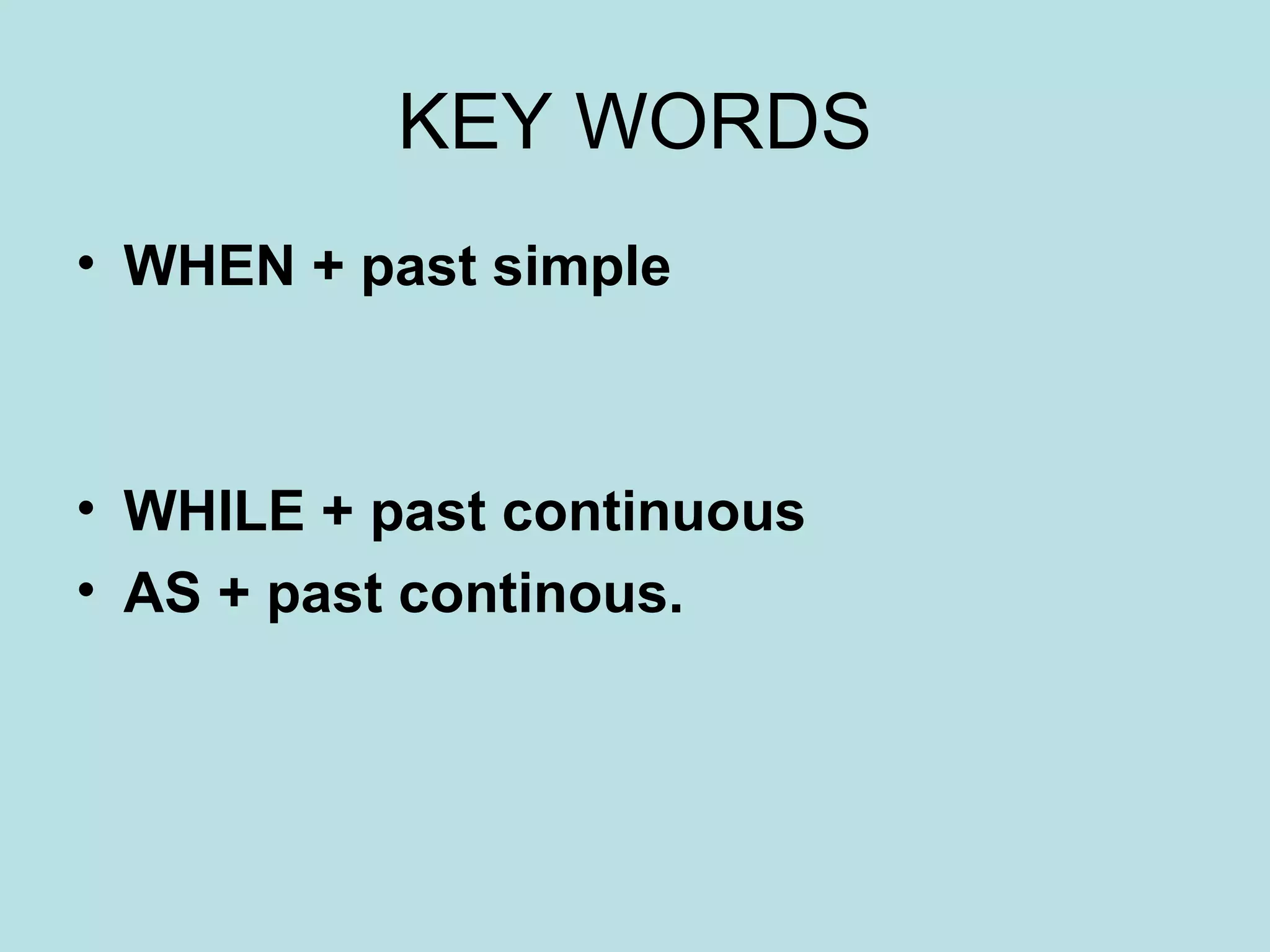 KEY WORDS WHEN + past simple WHILE + past continuous AS + past continous.  