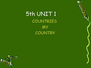5th UNIT 1
  COUNTRIES
     MY
   COUNTRY
 