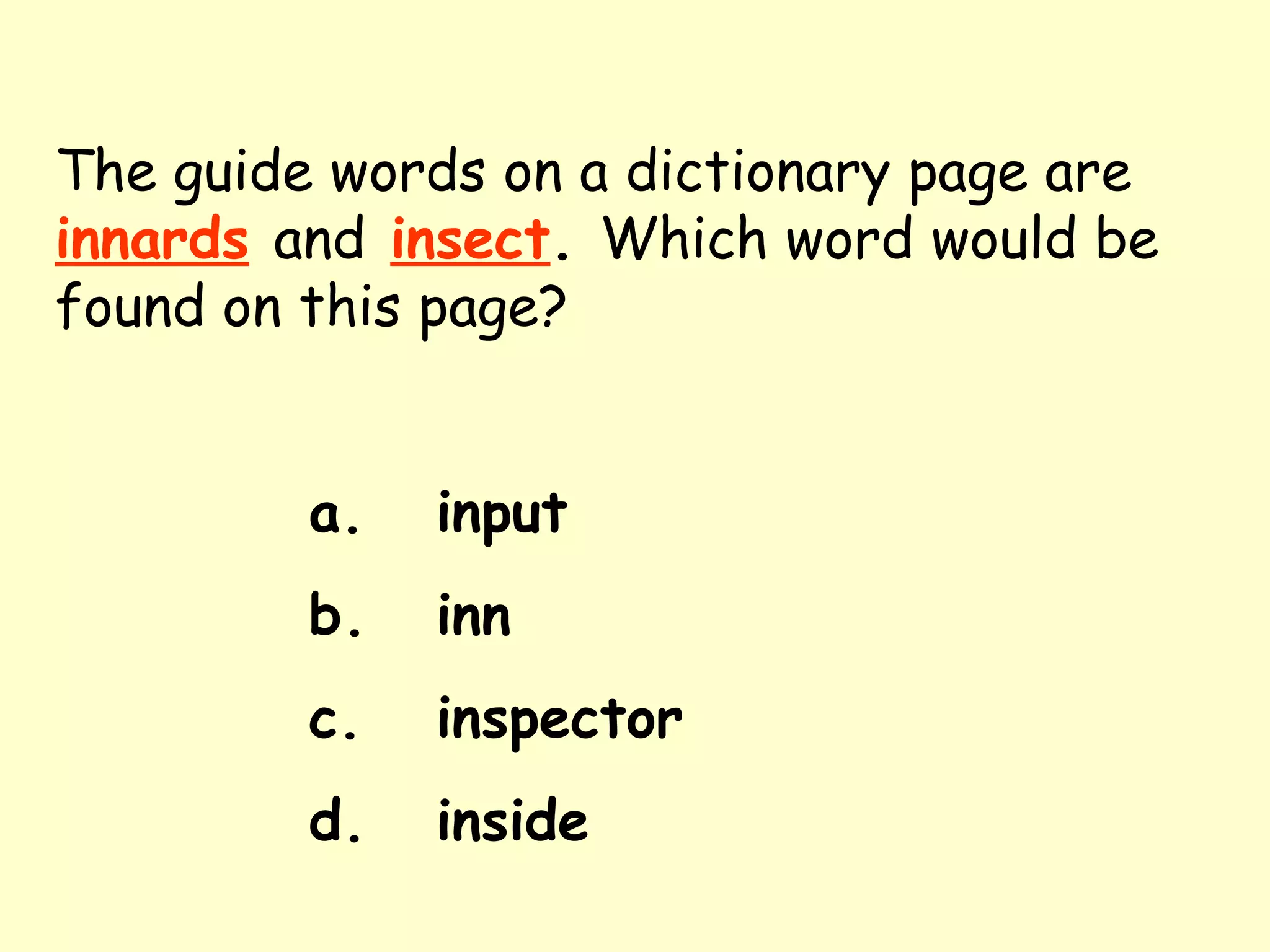 The guide words on a dictionary page are   innards   and   insect .  Which word would be found on this page? a. input b. inn c. inspector d. inside 