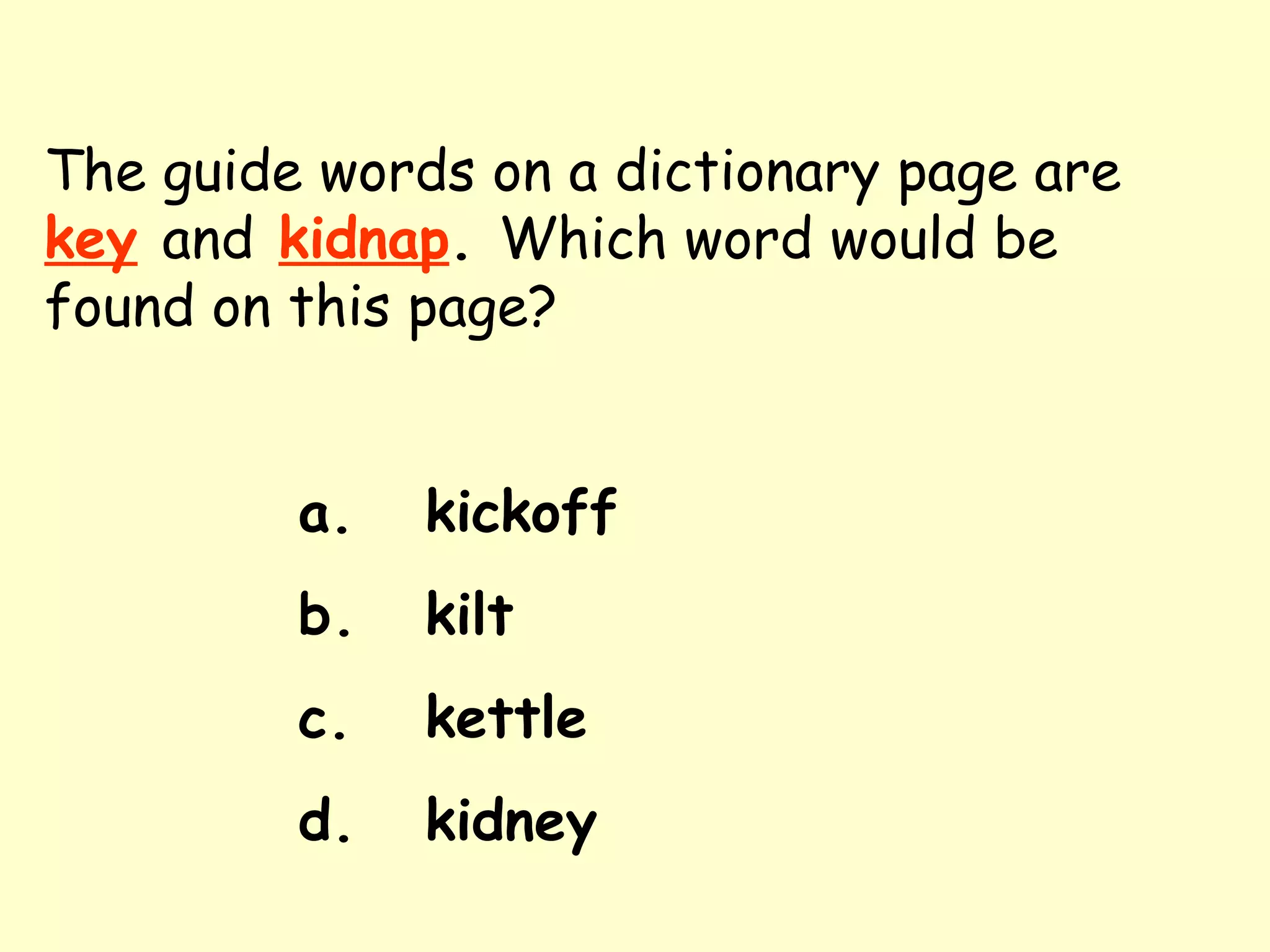 The guide words on a dictionary page are   key   and   kidnap .  Which word would be found on this page? a. kickoff b. kilt c. kettle d. kidney 
