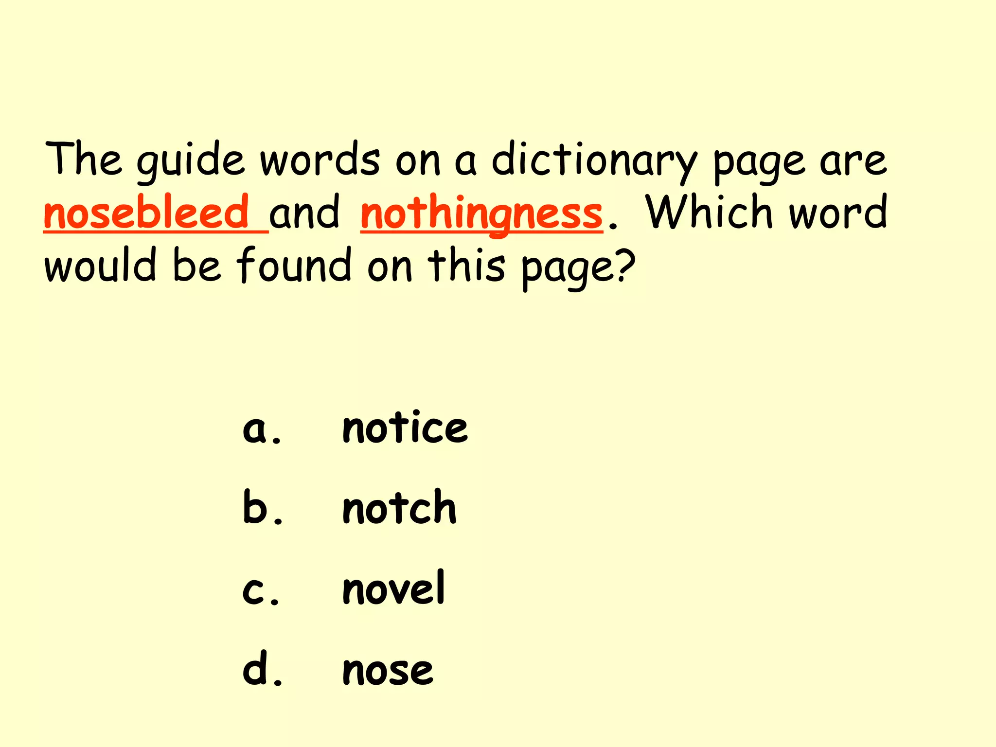The guide words on a dictionary page are   nosebleed  and   nothingness .  Which word would be found on this page? a. notice b. notch c. novel d. nose 