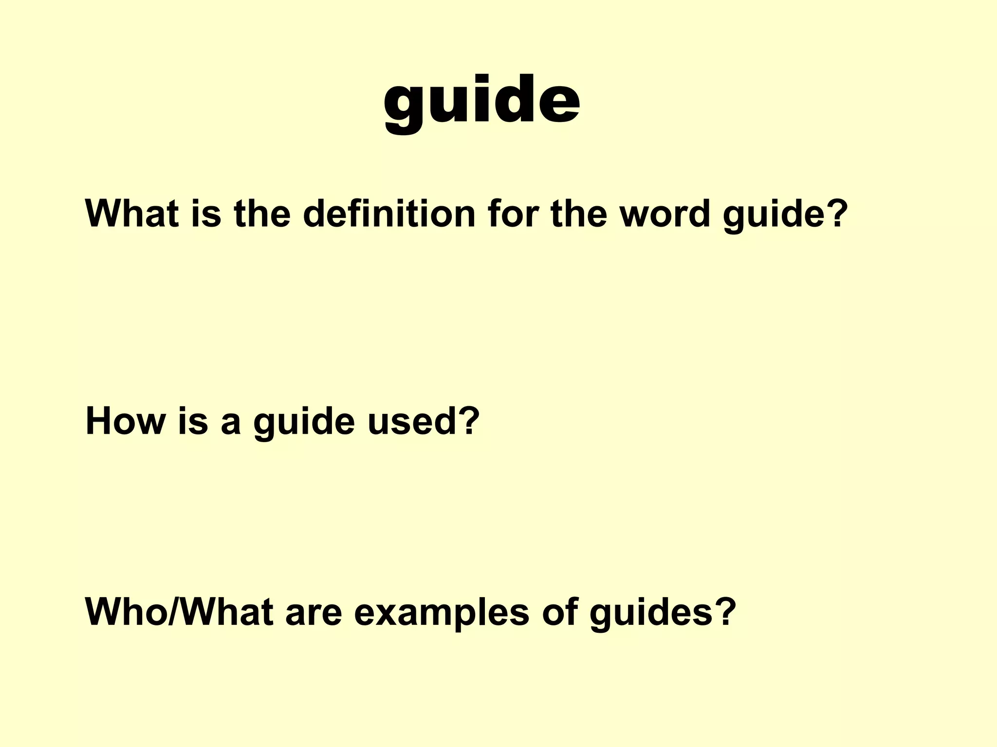 guide What is the definition for the word guide? How is a guide used? Who/What are examples of guides? 