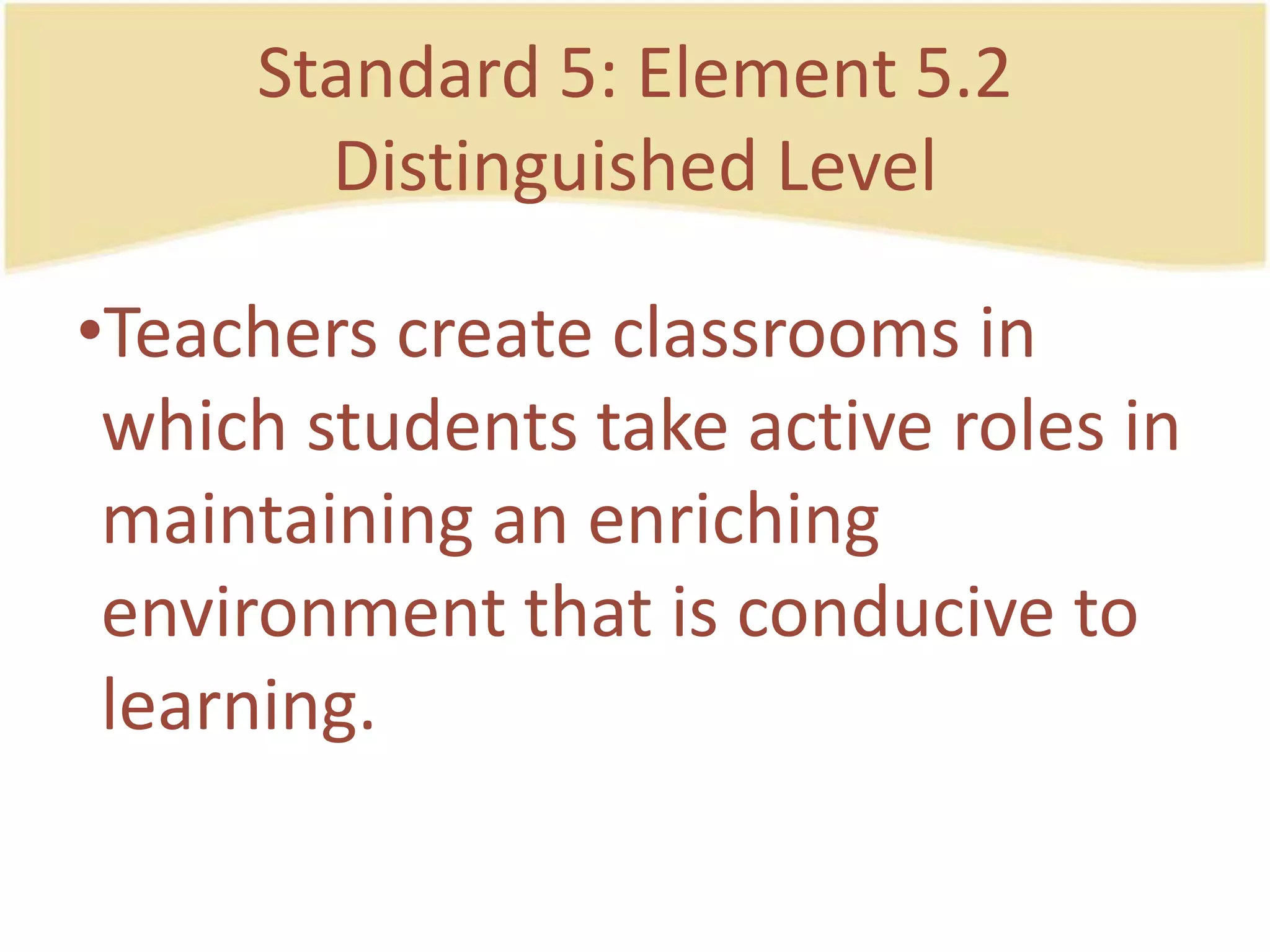 Standard 5: Element 5.2DistinguishedLevelTeacherscreateclassrooms in whichstudentstake active roles in maintaining an enrichingenvironmentthatisconducive to learning.