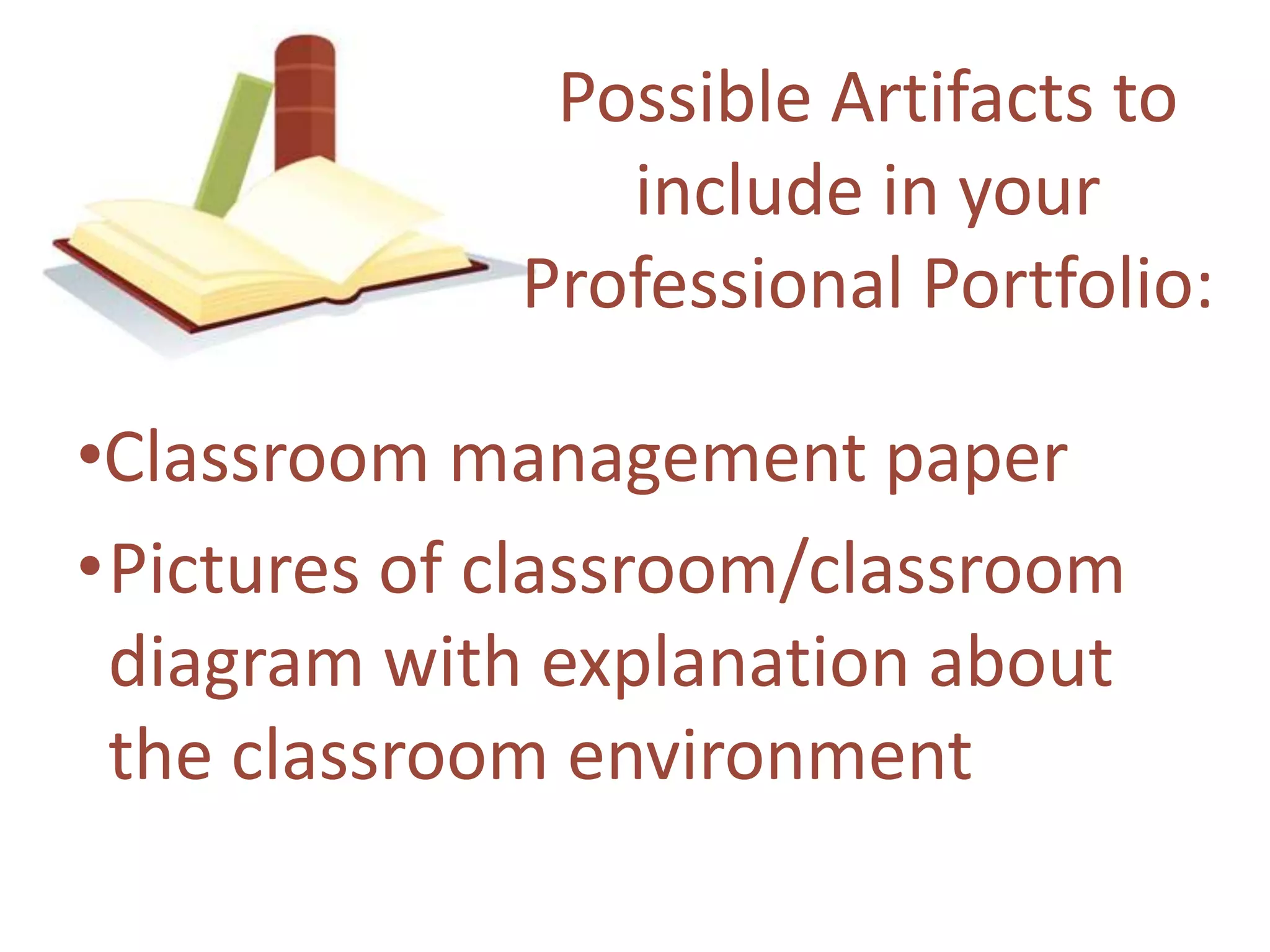 Possible Artifacts to include in your Professional Portfolio:Classroom management paperPictures of classroom/classroomdiagramwithexplanation about the classroomenvironment