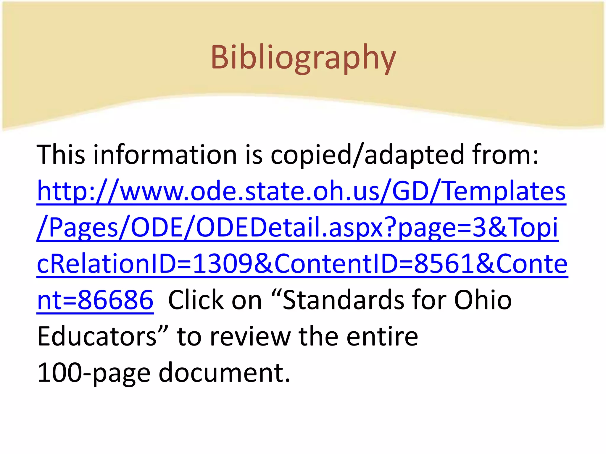BibliographyThis information is copied/adapted from:  http://www.ode.state.oh.us/GD/Templates/Pages/ODE/ODEDetail.aspx?page=3&TopicRelationID=1309&ContentID=8561&Content=86686  Click on “Standards for OhioEducators” to review the entire100-page document.
