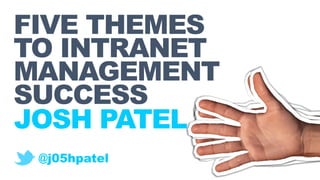 FIVE THEMES
TO INTRANET
MANAGEMENT
SUCCESS
JOSH PATEL
@j05hpatel
 