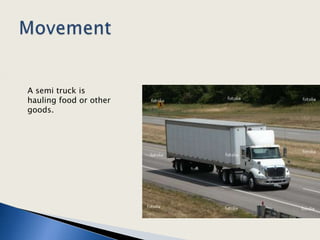 MovementA semi truck is  hauling food or other goods.