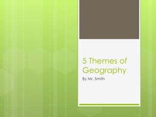 5 Themes of Geography By Mr. Smith 