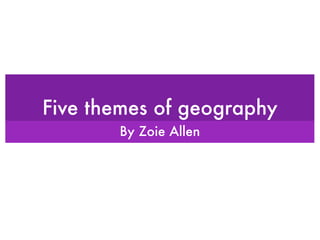 Five themes of geography
       By Zoie Allen
 