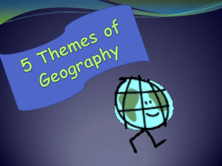 5 themes of geography 5 themes of geography powerpoint
