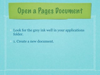 Open a Pages Document

Look for the grey ink well in your applications
folder.

1. Create a new document.
 